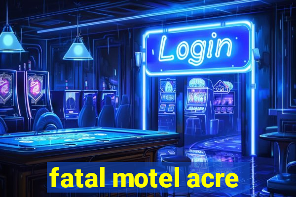 fatal motel acre